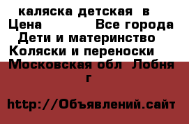 каляска детская 2в1 › Цена ­ 7 000 - Все города Дети и материнство » Коляски и переноски   . Московская обл.,Лобня г.